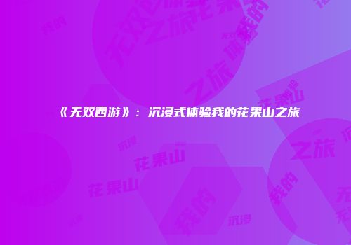 《无双西游》：沉浸式体验我的花果山之旅