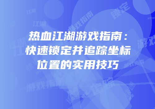 热血江湖游戏指南：快速锁定并追踪坐标位置的实用技巧