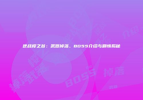 逆战樱之谷：武器掉落、BOSS介绍与剧情揭秘