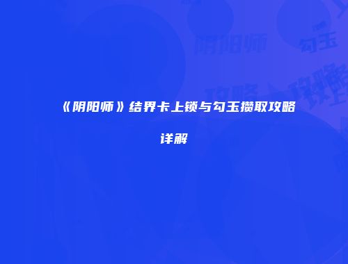 《阴阳师》结界卡上锁与勾玉攒取攻略详解