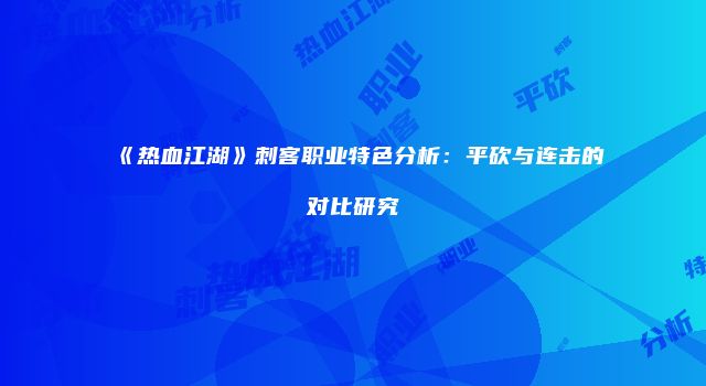 《热血江湖》刺客职业特色分析：平砍与连击的对比研究