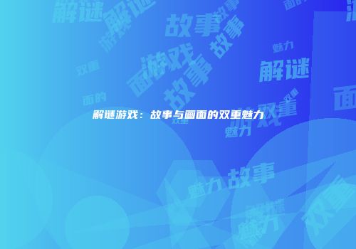 解谜游戏：故事与画面的双重魅力