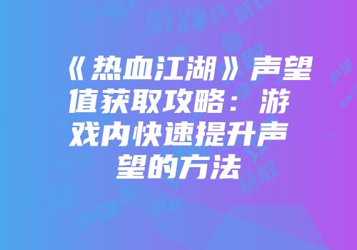 《热血江湖》声望值获取攻略：游戏内快速提升声望的方法