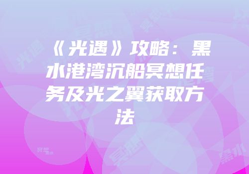 《光遇》攻略：黑水港湾沉船冥想任务及光之翼获取方法