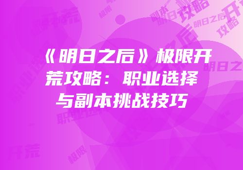《明日之后》极限开荒攻略：职业选择与副本挑战技巧