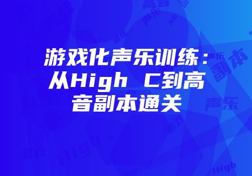 游戏化声乐训练：从High C到高音副本通关