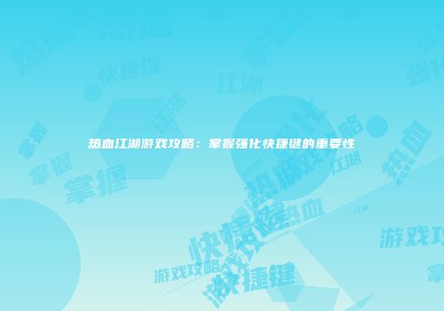 热血江湖游戏攻略：掌握强化快捷键的重要性