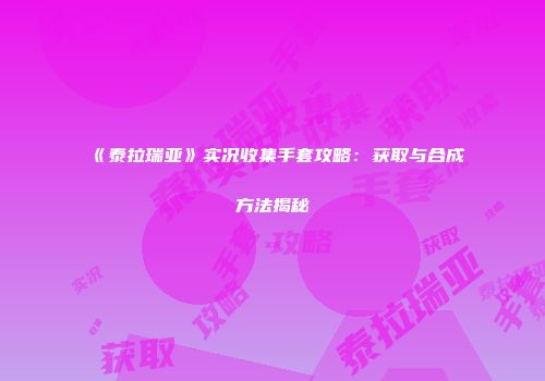 《泰拉瑞亚》实况收集手套攻略：获取与合成方法揭秘