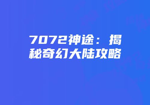 7072神途：揭秘奇幻大陆攻略