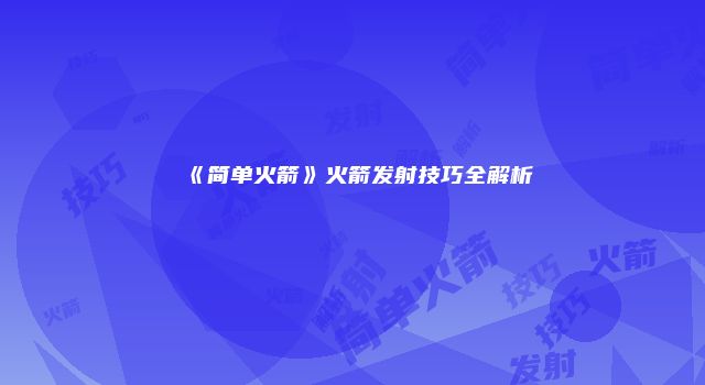 《简单火箭》火箭发射技巧全解析