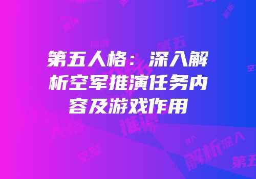 第五人格：深入解析空军推演任务内容及游戏作用