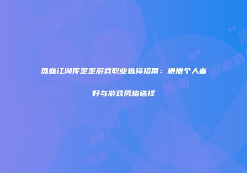 热血江湖传歪歪游戏职业选择指南：根据个人喜好与游戏风格选择