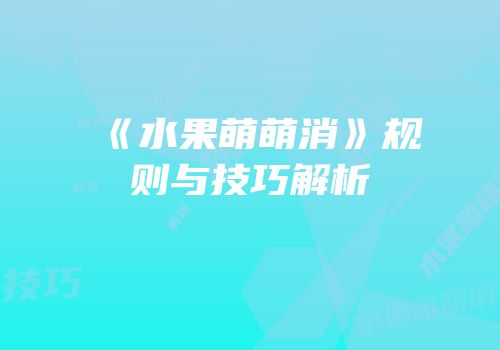《水果萌萌消》规则与技巧解析
