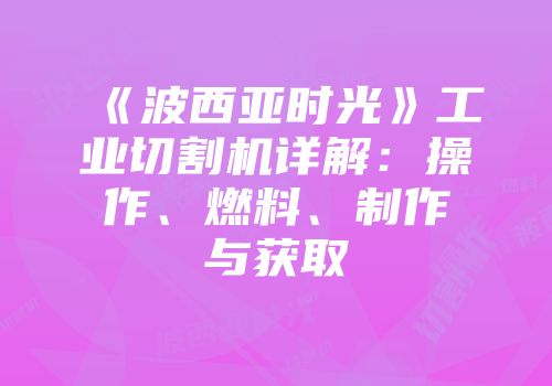 《波西亚时光》工业切割机详解：操作、燃料、制作与获取