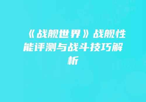《战舰世界》战舰性能评测与战斗技巧解析