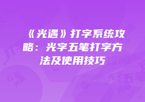 《光遇》打字系统攻略：光字五笔打字方法及使用技巧