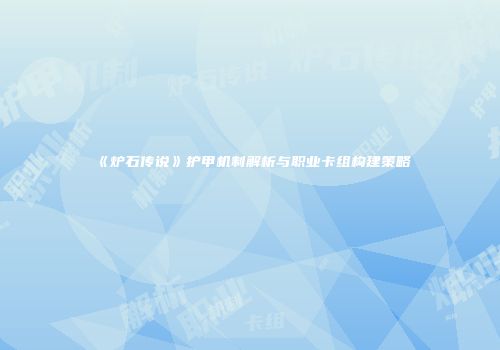 《炉石传说》护甲机制解析与职业卡组构建策略