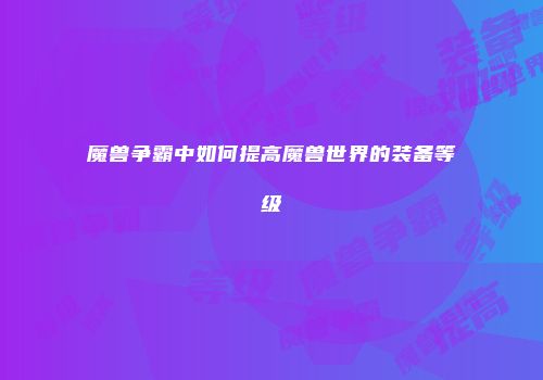 魔兽争霸中如何提高魔兽世界的装备等级