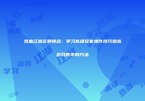 热血江湖正邪排名:学习高级玩家操作技巧提高游戏胜率的方法