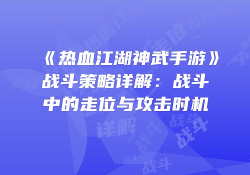 《热血江湖神武手游》战斗策略详解：战斗中的走位与攻击时机