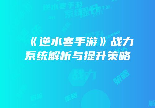 《逆水寒手游》战力系统解析与提升策略