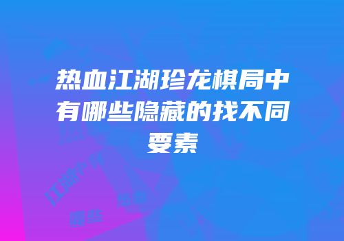 热血江湖珍龙棋局中有哪些隐藏的找不同要素