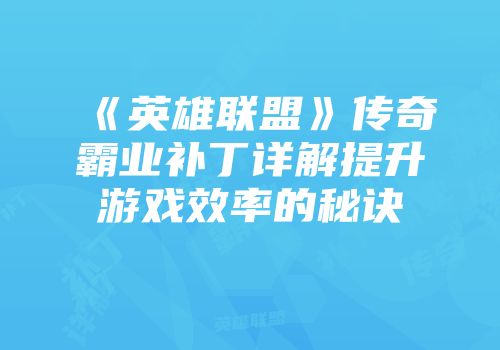 《英雄联盟》传奇霸业补丁详解提升游戏效率的秘诀