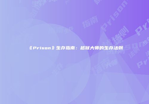《Prison》生存指南：越狱大师的生存法则