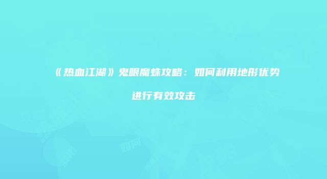 《热血江湖》鬼眼魔蛛攻略：如何利用地形优势进行有效攻击
