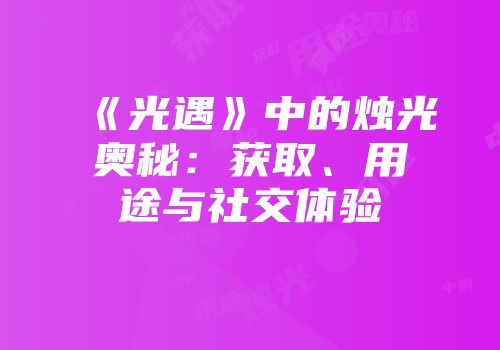《光遇》中的烛光奥秘：获取、用途与社交体验