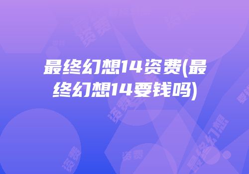 最终幻想14资费(最终幻想14要钱吗)