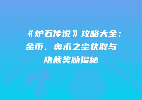 《炉石传说》攻略大全：金币、奥术之尘获取与隐藏奖励揭秘