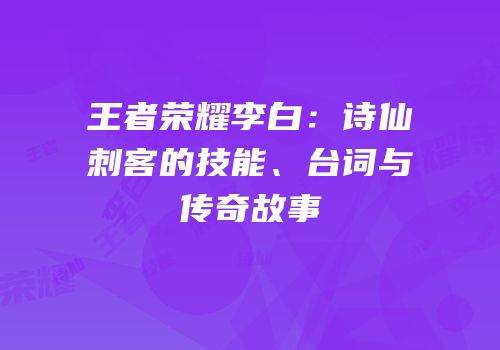 王者荣耀李白：诗仙刺客的技能、台词与传奇故事