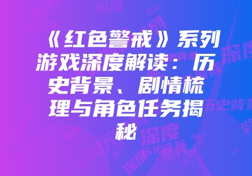 《红色警戒》系列游戏深度解读：历史背景、剧情梳理与角色任务揭秘
