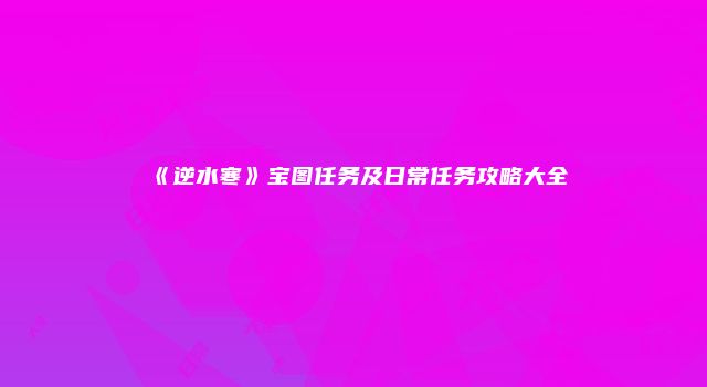 《逆水寒》宝图任务及日常任务攻略大全
