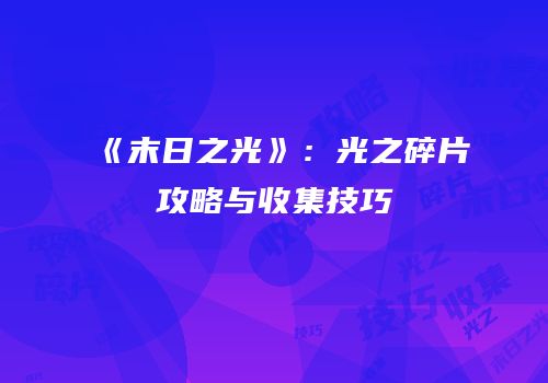 《末日之光》：光之碎片攻略与收集技巧