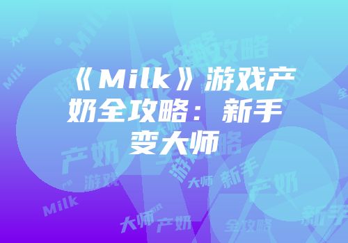 《Milk》游戏产奶全攻略：新手变大师