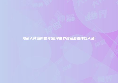 隐藏大神迷你世界(迷你世界隐藏最强神器大全)