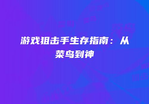 游戏狙击手生存指南：从菜鸟到神