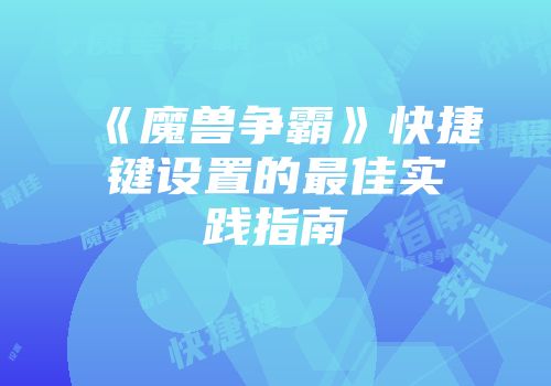 《魔兽争霸》快捷键设置的最佳实践指南