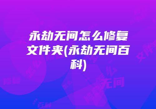 永劫无间怎么修复文件夹(永劫无间百科)