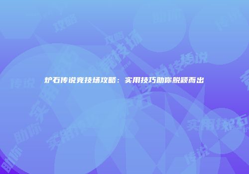 炉石传说竞技场攻略：实用技巧助你脱颖而出