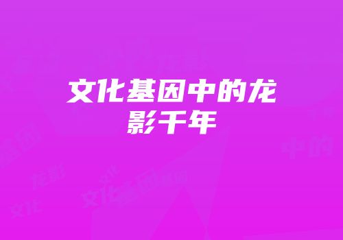 文化基因中的龙影千年