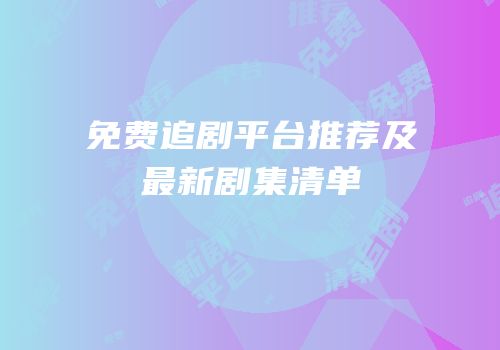 免费追剧平台推荐及最新剧集清单