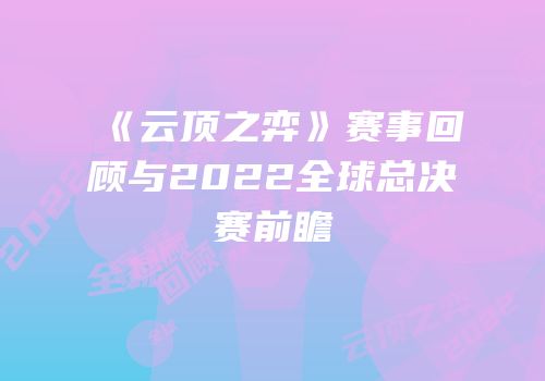 《云顶之弈》赛事回顾与2022全球总决赛前瞻
