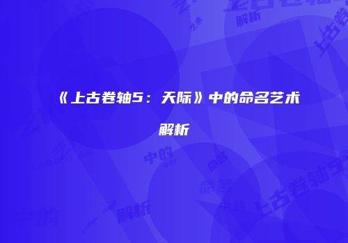 《上古卷轴5：天际》中的命名艺术解析