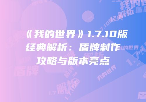 《我的世界》1.7.10版经典解析：盾牌制作攻略与版本亮点