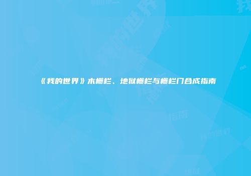 《我的世界》木栅栏、地狱栅栏与栅栏门合成指南