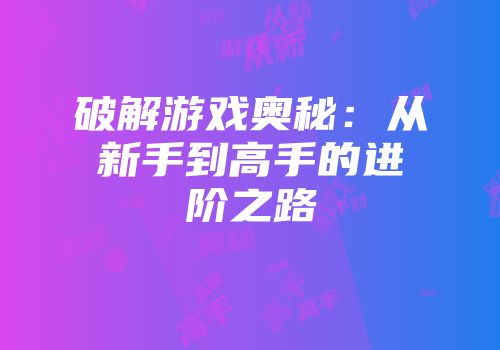 破解游戏奥秘：从新手到高手的进阶之路