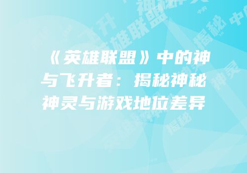 《英雄联盟》中的神与飞升者：揭秘神秘神灵与游戏地位差异